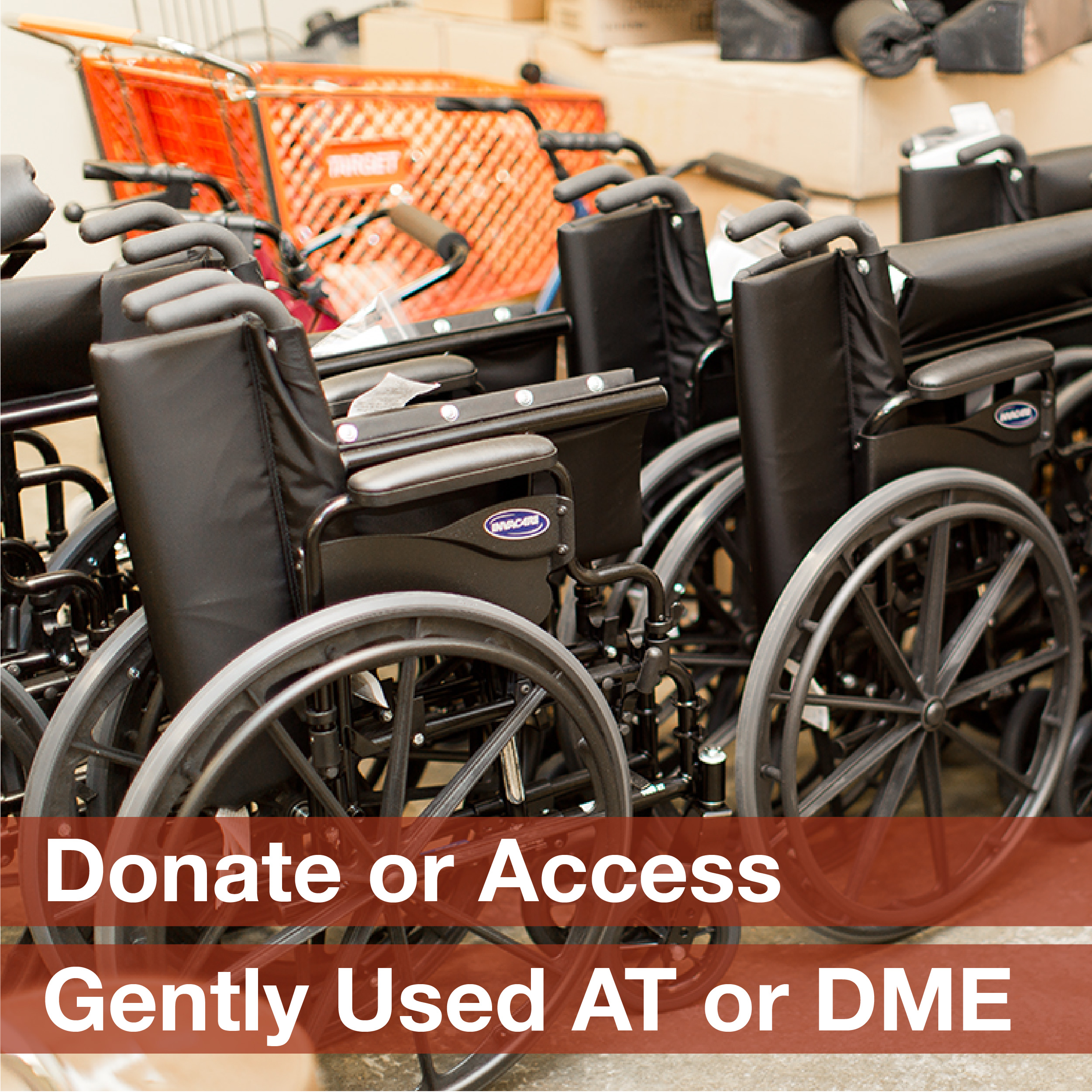 A line of manual wheelchairs accompanied by the phrase “Donate or access gently used AT or DME”